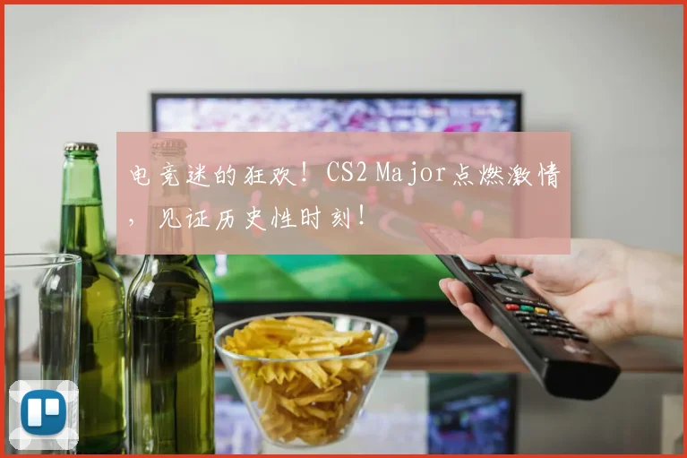 电竞迷的狂欢！CS2 Major点燃激情，见证历史性时刻！