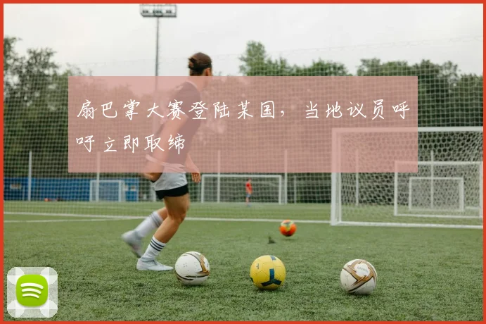 扇巴掌大赛登陆某国，当地议员呼吁立即取缔