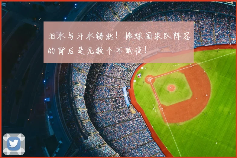 泪水与汗水铸就!棒球国家队阵容的背后是无数个不眠夜!