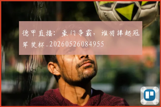 德甲直播:豪门争霸,谁将捧起冠军奖杯_20260526084955