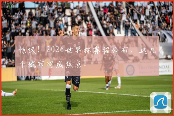 惊叹！2026世界杯赛程公布，这几个城市将成焦点！