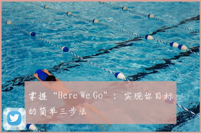 掌握“Here We Go”：实现你目标的简单三步法