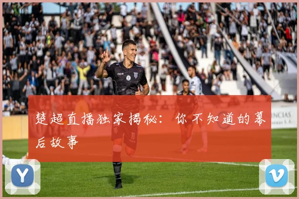 楚超直播独家揭秘:你不知道的幕后故事