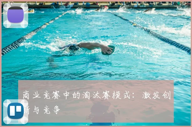 商业竞赛中的淘汰赛模式:激发创新与竞争