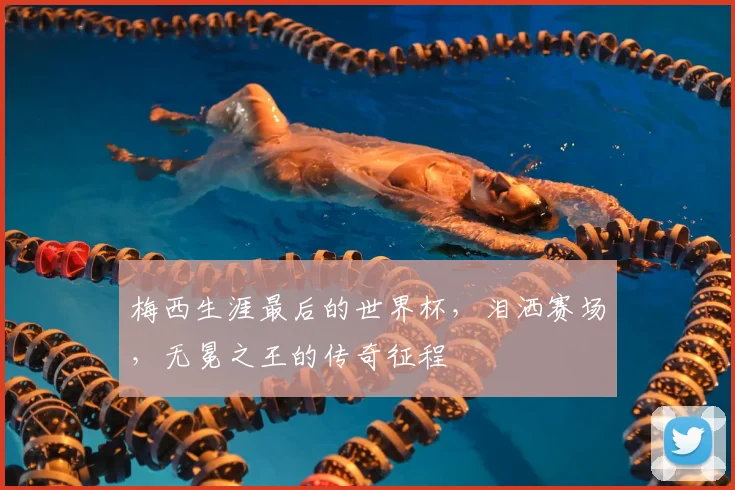 梅西生涯最后的世界杯,泪洒赛场,无冕之王的传奇征程