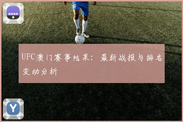 UFC澳门赛事结果:最新战报与排名变动分析