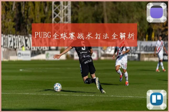 PUBG全球赛战术打法全解析