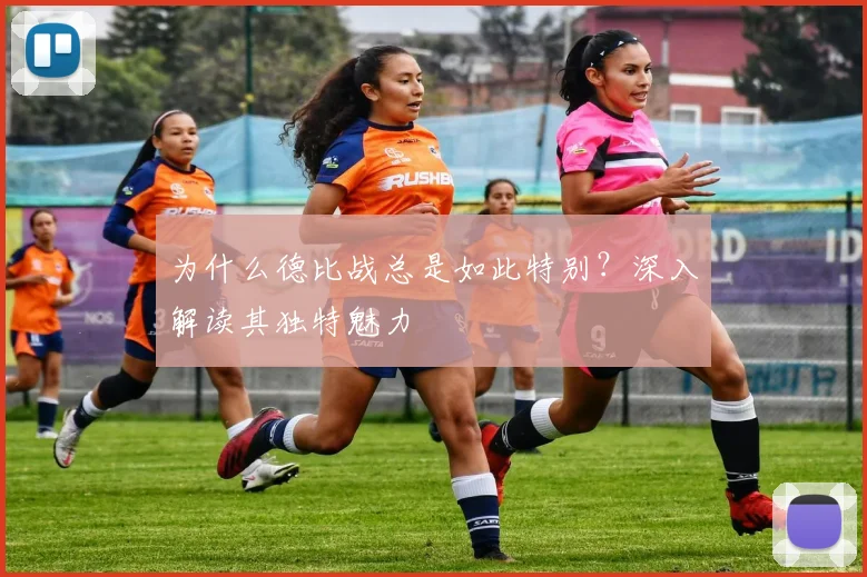 为什么德比战总是如此特别?深入解读其独特魅力