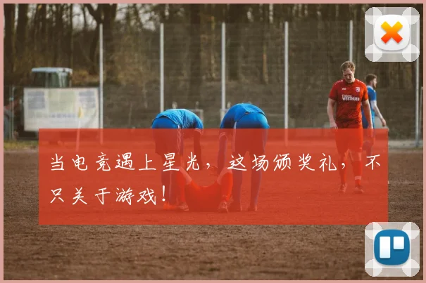 当电竞遇上星光,这场颁奖礼,不只关于游戏!