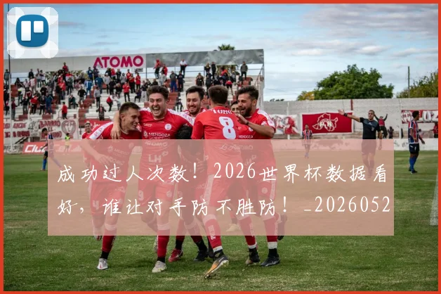 成功过人次数！2026世界杯数据看好，谁让对手防不胜防！_20260526085013