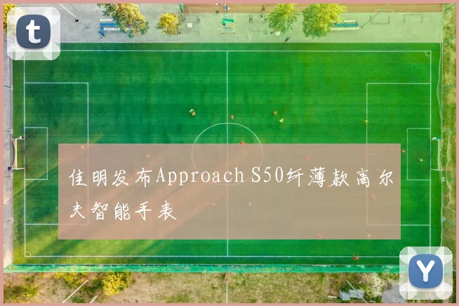 佳明发布Approach S50纤薄款高尔夫智能手表
