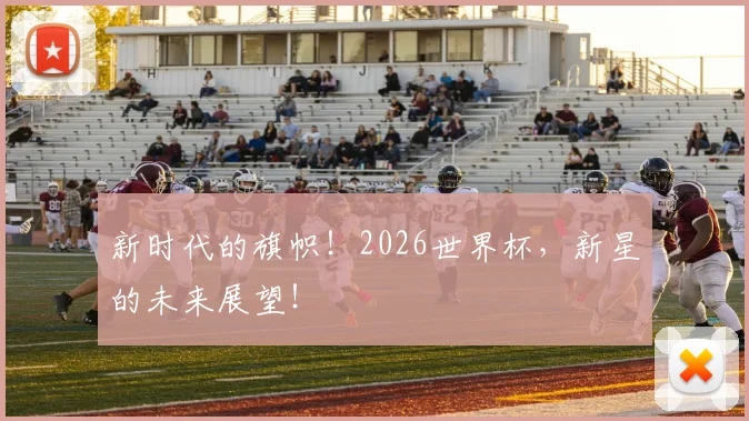 新时代的旗帜!2026世界杯,新星的未来展望!