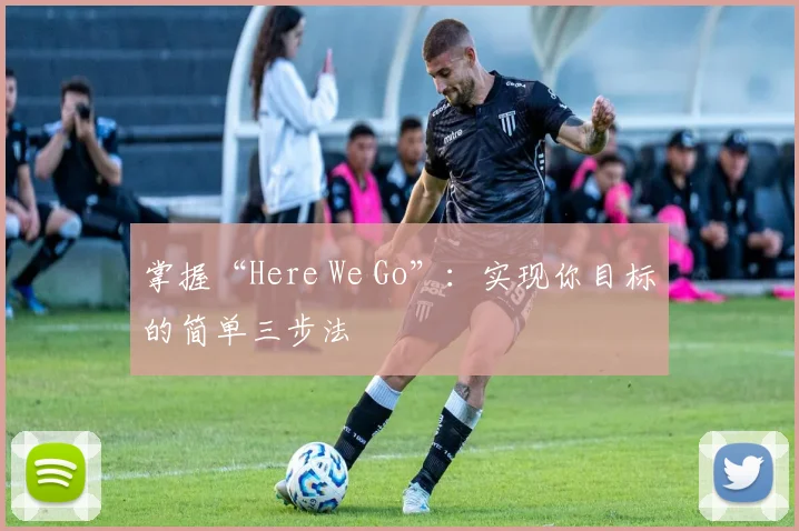 掌握“Here We Go”：实现你目标的简单三步法