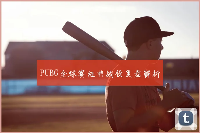 PUBG全球赛经典战役复盘解析