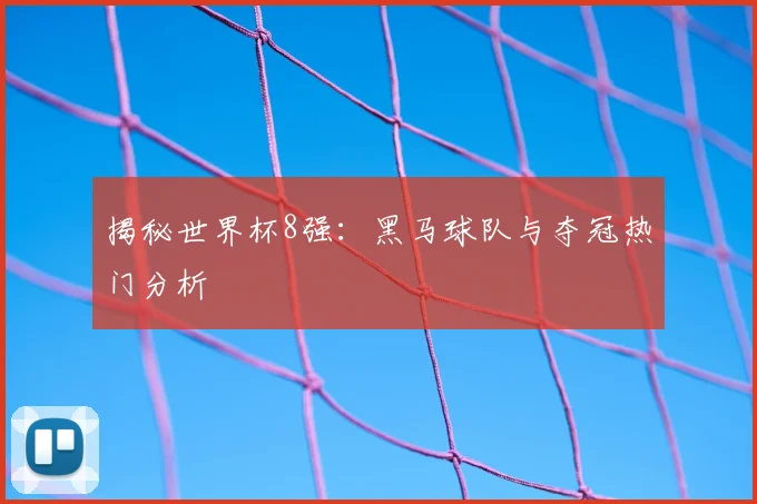 揭秘世界杯8强：黑马球队与夺冠热门分析