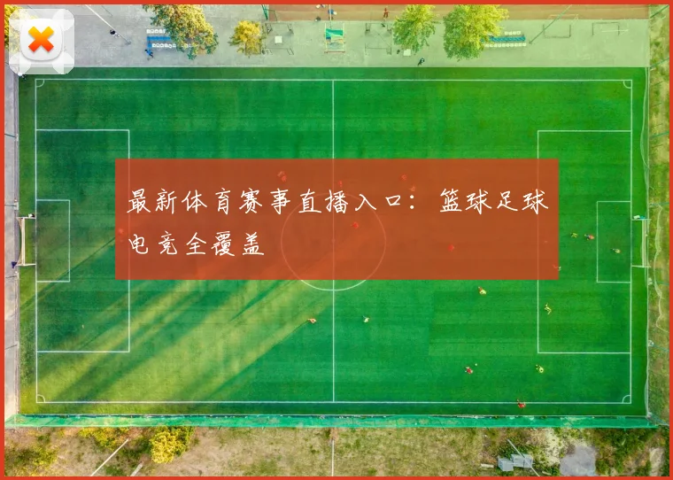 最新体育赛事直播入口:篮球足球电竞全覆盖