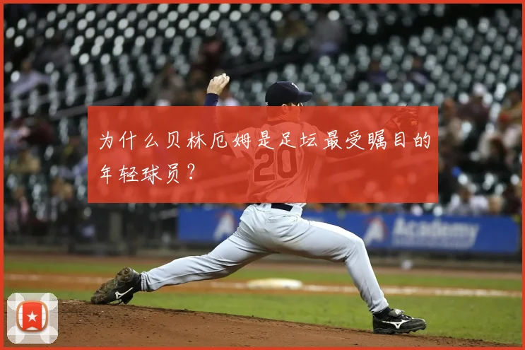 为什么贝林厄姆是足坛最受瞩目的年轻球员?