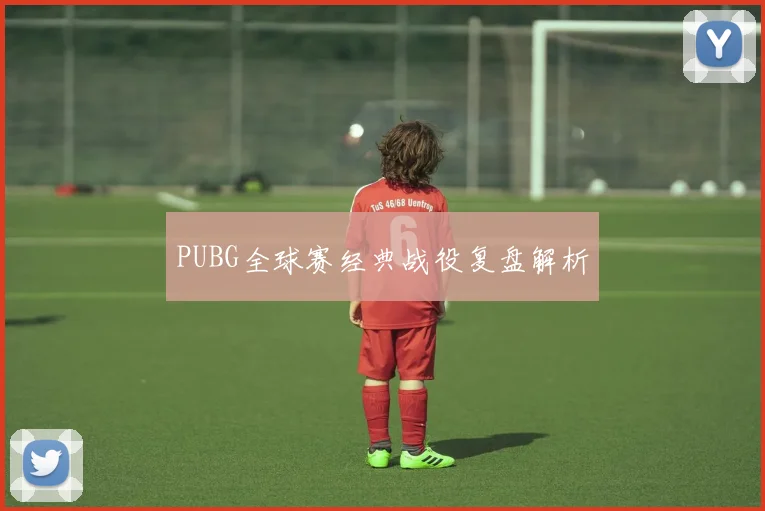 PUBG全球赛经典战役复盘解析