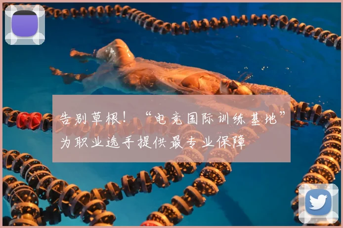 告别草根!“电竞国际训练基地”为职业选手提供最专业保障