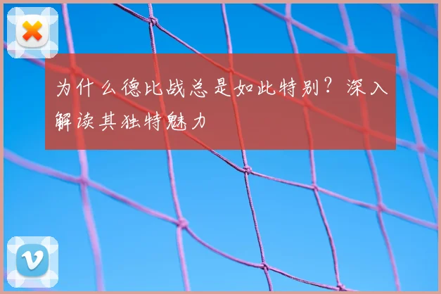 为什么德比战总是如此特别？深入解读其独特魅力