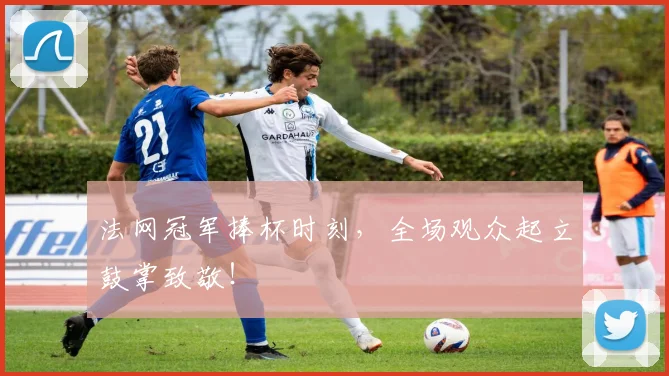法网冠军捧杯时刻,全场观众起立鼓掌致敬!