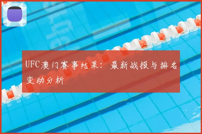UFC澳门赛事结果:最新战报与排名变动分析