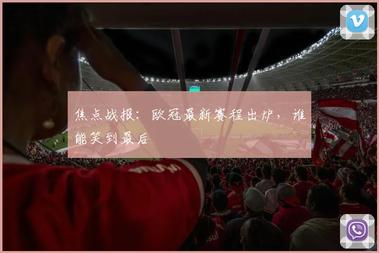 焦点战报:欧冠最新赛程出炉,谁能笑到最后