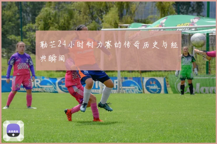 勒芒24小时耐力赛的传奇历史与经典瞬间