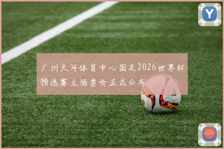 广州天河体育中心国足2026世界杯预选赛主场票价正式公布