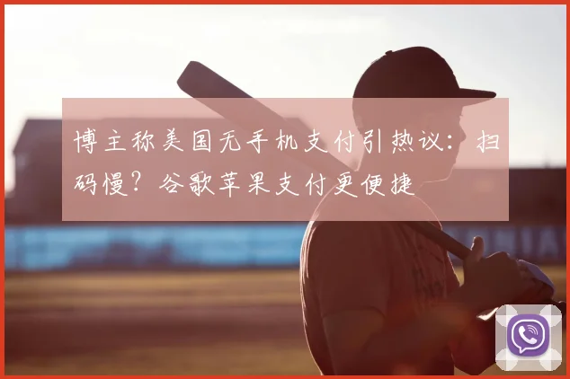 博主称美国无手机支付引热议:扫码慢?谷歌苹果支付更便捷