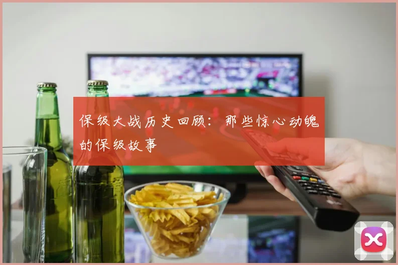 保级大战历史回顾:那些惊心动魄的保级故事