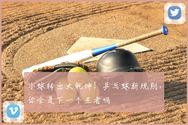 小球转出大乾坤!乒乓球新规则,你会是下一个王者吗