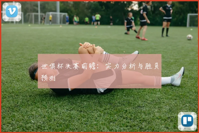 世俱杯决赛前瞻：实力分析与胜负预测