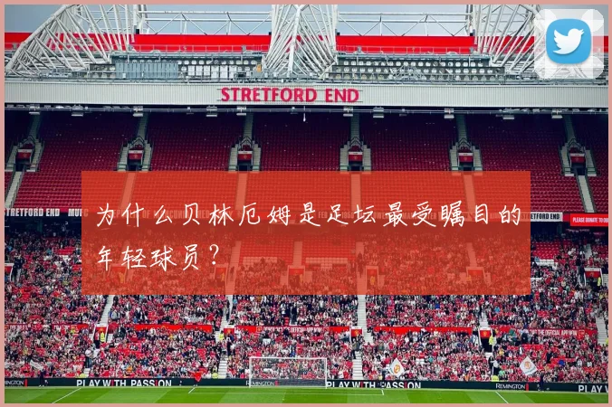 为什么贝林厄姆是足坛最受瞩目的年轻球员?