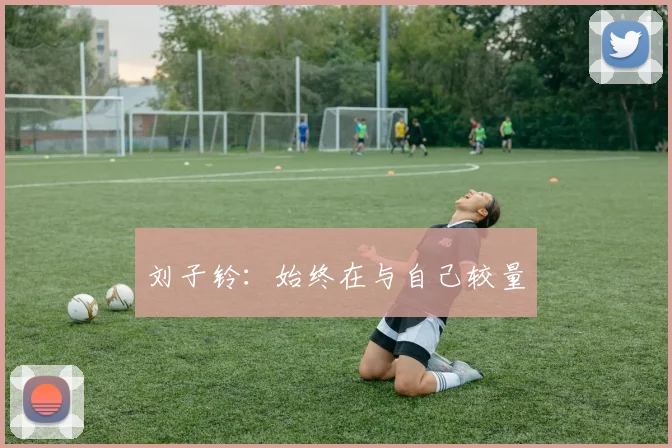 刘子铃:始终在与自己较量