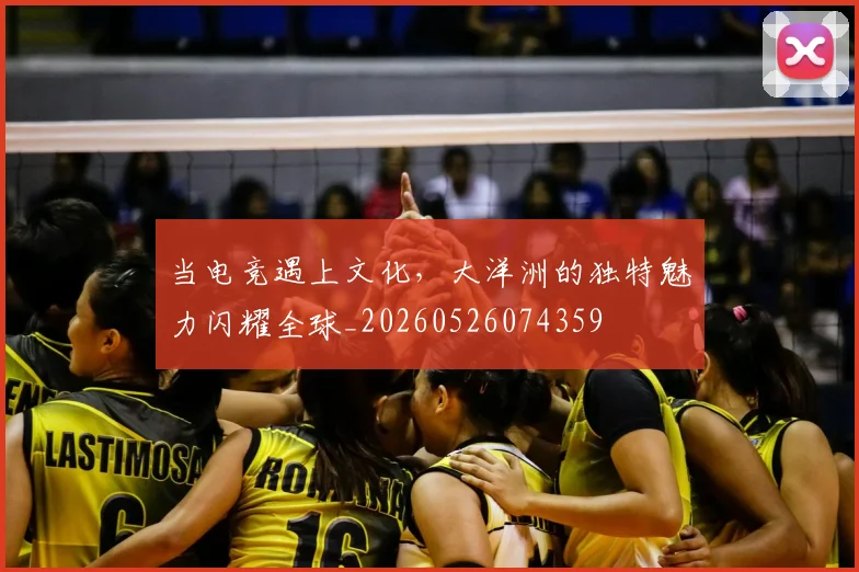 当电竞遇上文化,大洋洲的独特魅力闪耀全球_20260526074359